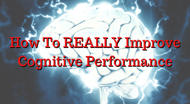 How To REALLY Improve Cognitive Performance