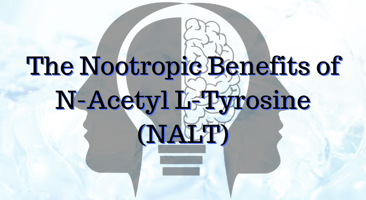 The Nootropic Benefits of N-Acetyl L-Tyrosine (NALT)