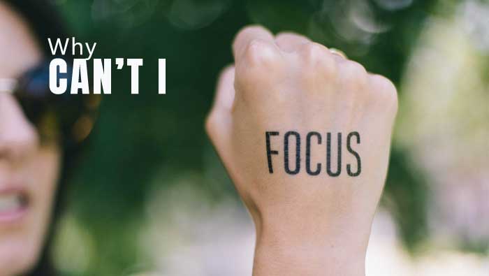 Can’t Focus? 12 Reasons Why and the Ways to Fix It